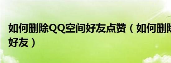 如何删除QQ空间好友点赞（如何删除qq空间好友）