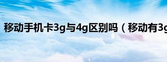 移动手机卡3g与4g区别吗（移动有3g卡吗）