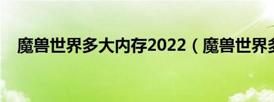 魔兽世界多大内存2022（魔兽世界多大）