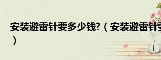 安装避雷针要多少钱?（安装避雷针要多少钱）