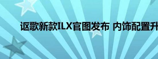 讴歌新款ILX官图发布 内饰配置升级