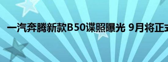 一汽奔腾新款B50谍照曝光 9月将正式上市