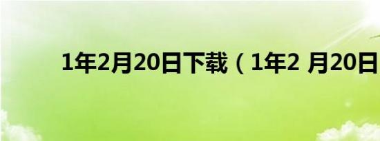 1年2月20日下载（1年2 月20日）