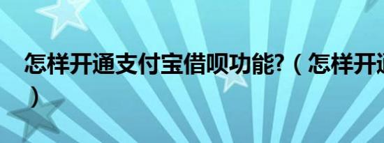 怎样开通支付宝借呗功能?（怎样开通支付宝）