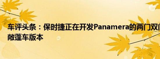 车评头条：保时捷正在开发Panamera的两门双门轿跑车和敞蓬车版本