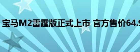 宝马M2雷霆版正式上市 官方售价64.98万元