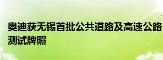 奥迪获无锡首批公共道路及高速公路自动驾驶测试牌照