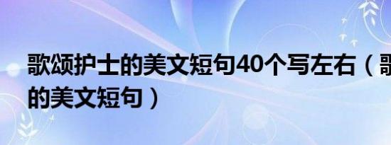 歌颂护士的美文短句40个写左右（歌颂护士的美文短句）