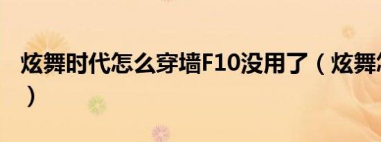 炫舞时代怎么穿墙F10没用了（炫舞怎么穿墙）