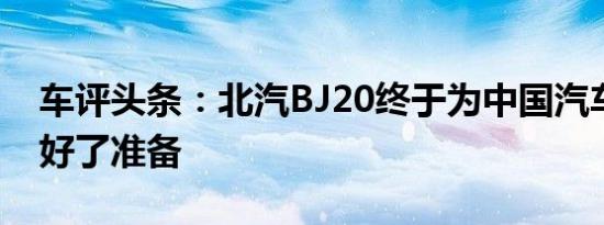 车评头条：北汽BJ20终于为中国汽车市场做好了准备