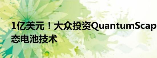 1亿美元！大众投资QuantumScape研发固态电池技术