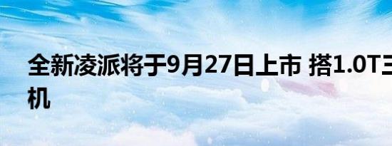 全新凌派将于9月27日上市 搭1.0T三缸发动机