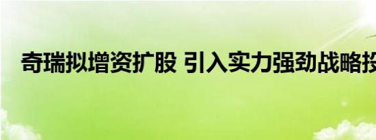 奇瑞拟增资扩股 引入实力强劲战略投资者