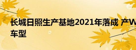 长城日照生产基地2021年落成 产WEY品牌车型