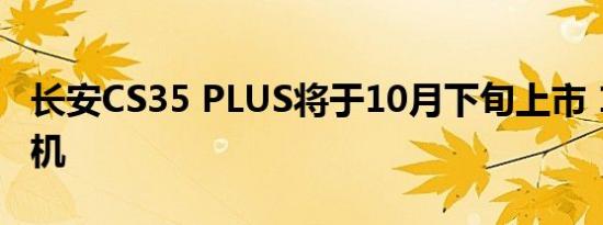 长安CS35 PLUS将于10月下旬上市 1.6L发动机