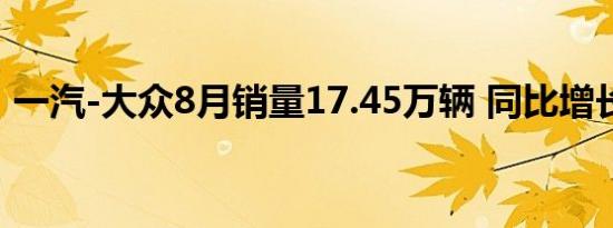 一汽-大众8月销量17.45万辆 同比增长2.3%