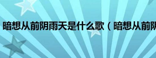 暗想从前阴雨天是什么歌（暗想从前阴雨天）