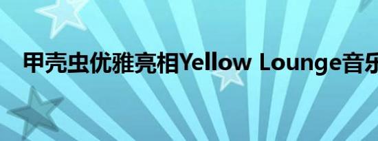 甲壳虫优雅亮相Yellow Lounge音乐现场