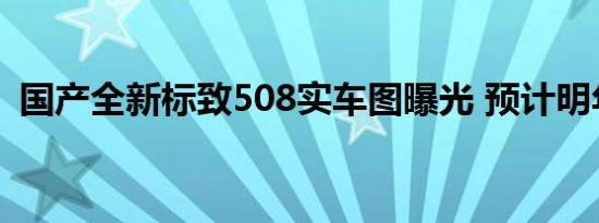 国产全新标致508实车图曝光 预计明年上市