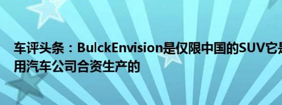 车评头条：BulckEnvision是仅限中国的SUV它是由上海通用汽车公司合资生产的