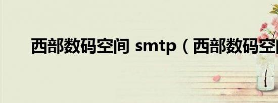 西部数码空间 smtp（西部数码空间）