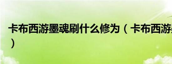 卡布西游墨魂刷什么修为（卡布西游墨魂在哪）