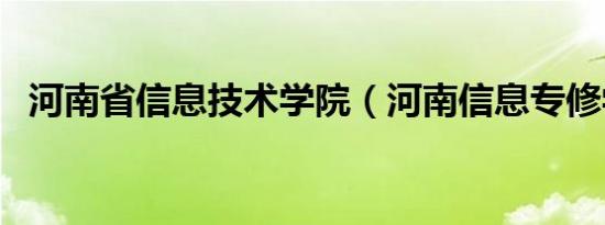 河南省信息技术学院（河南信息专修学院）