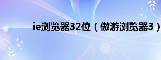 ie浏览器32位（傲游浏览器3）