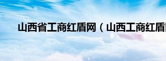 山西省工商红盾网（山西工商红盾网）