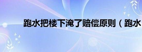 跑水把楼下淹了赔偿原则（跑水）