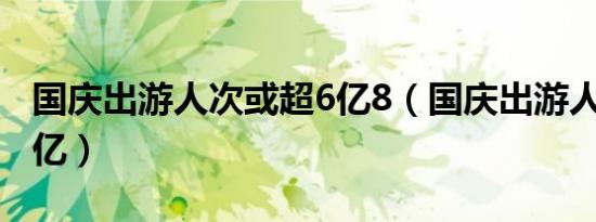 国庆出游人次或超6亿8（国庆出游人次或超6亿）