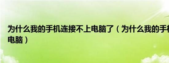 为什么我的手机连接不上电脑了（为什么我的手机连接不上电脑）