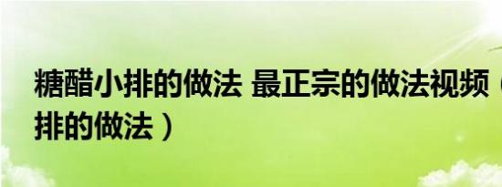 糖醋小排的做法 最正宗的做法视频（糖醋小排的做法）