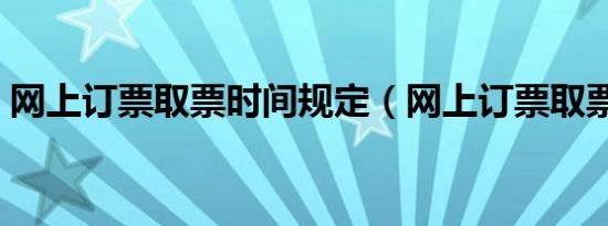 网上订票取票时间规定（网上订票取票时间）