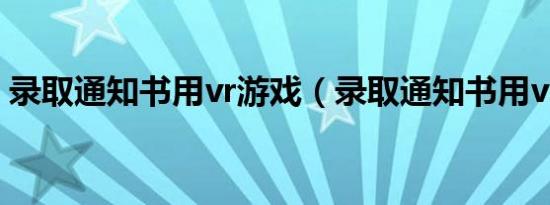 录取通知书用vr游戏（录取通知书用vr游戏）