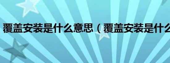 覆盖安装是什么意思（覆盖安装是什么意思）