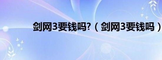 剑网3要钱吗?（剑网3要钱吗）