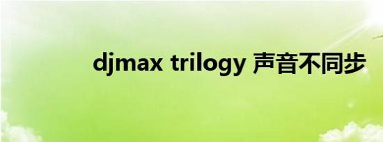 djmax trilogy 声音不同步