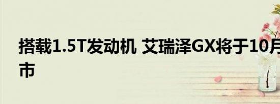 搭载1.5T发动机 艾瑞泽GX将于10月10日上市