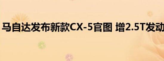 马自达发布新款CX-5官图 增2.5T发动机车型