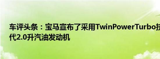 车评头条：宝马宣布了采用TwinPowerTurbo技术的新一代2.0升汽油发动机