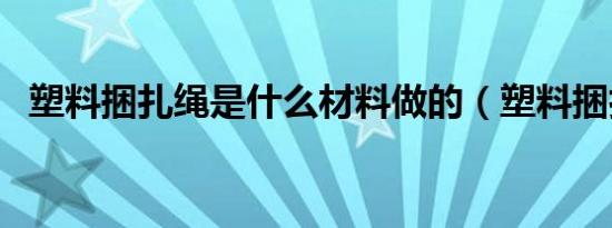 塑料捆扎绳是什么材料做的（塑料捆扎绳）