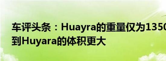 车评头条：Huayra的重量仅为1350kg考虑到Huyara的体积更大