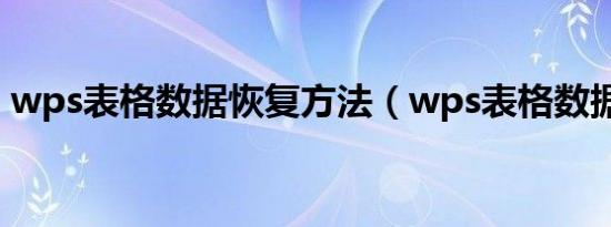 wps表格数据恢复方法（wps表格数据恢复）