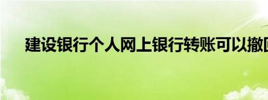 建设银行个人网上银行转账可以撤回吗