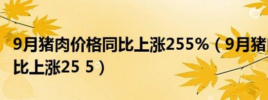 9月猪肉价格同比上涨255%（9月猪肉价格同比上涨25 5）