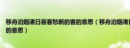 移舟泊烟渚日暮客愁新的客的意思（移舟泊烟渚日暮客愁新的意思）