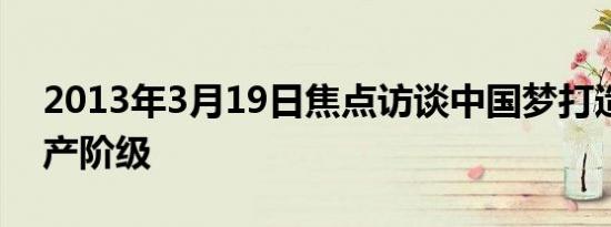 2013年3月19日焦点访谈中国梦打造数亿中产阶级