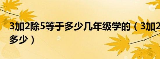 3加2除5等于多少几年级学的（3加2除5等于多少）