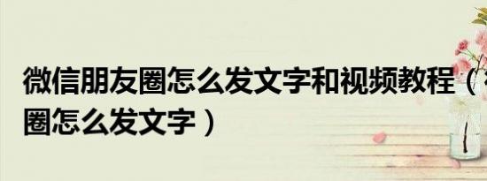 微信朋友圈怎么发文字和视频教程（微信朋友圈怎么发文字）